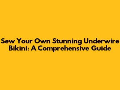 Sew Your Own Stunning Underwire Bikini: A Comprehensive Guide