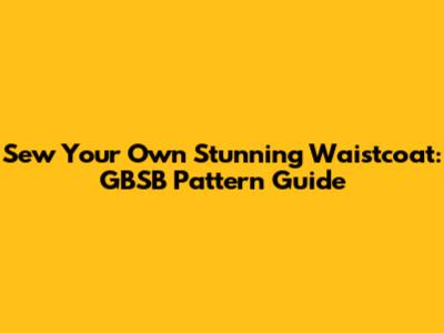 Sew Your Own Stunning Waistcoat: GBSB Pattern Guide