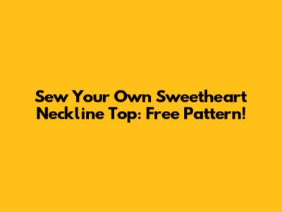 Sew Your Own Sweetheart Neckline Top: Free Pattern!