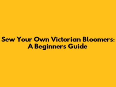 Sew Your Own Victorian Bloomers: A Beginner's Guide