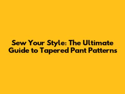 Sew Your Style: The Ultimate Guide to Tapered Pant Patterns