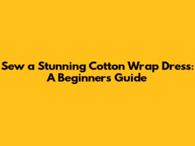 Sew a Stunning Cotton Wrap Dress: A Beginner's Guide