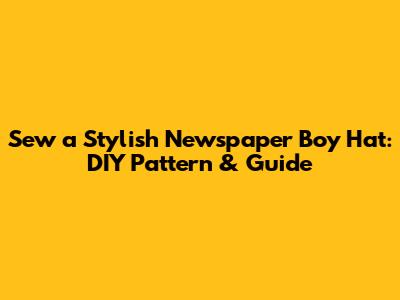 Sew a Stylish Newspaper Boy Hat: DIY Pattern & Guide