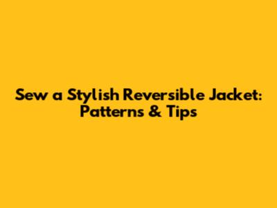 Sew a Stylish Reversible Jacket: Patterns & Tips
