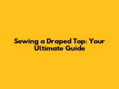 Sewing a Draped Top: Your Ultimate Guide
