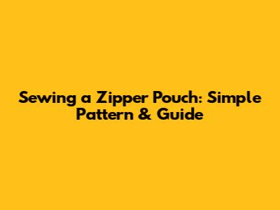Sewing a Zipper Pouch: Simple Pattern & Guide