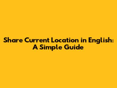 Share Current Location in English: A Simple Guide