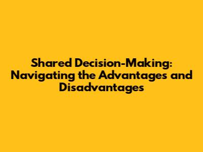 Shared Decision-Making: Navigating the Advantages and Disadvantages
