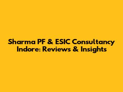 Sharma PF & ESIC Consultancy Indore: Reviews & Insights