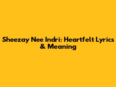 Sheezay Nee Indri: Heartfelt Lyrics & Meaning
