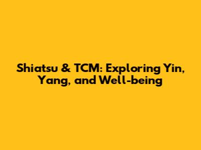 Shiatsu & TCM: Exploring Yin, Yang, and Well-being