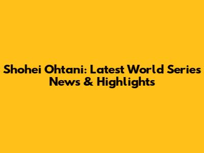 Shohei Ohtani: Latest World Series News & Highlights