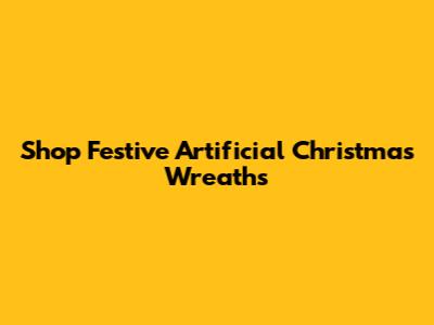 Shop Festive Artificial Christmas Wreaths