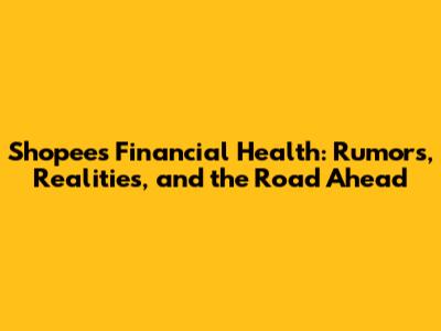 Shopee's Financial Health: Rumors, Realities, and the Road Ahead