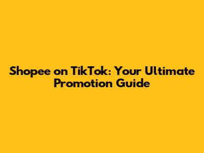 Shopee on TikTok: Your Ultimate Promotion Guide