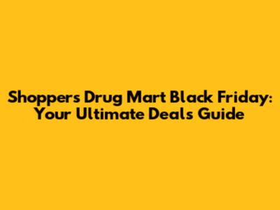 Shoppers Drug Mart Black Friday: Your Ultimate Deals Guide