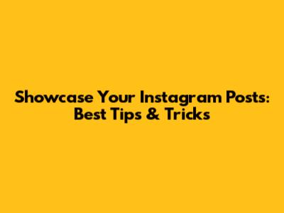 Showcase Your Instagram Posts: Best Tips & Tricks