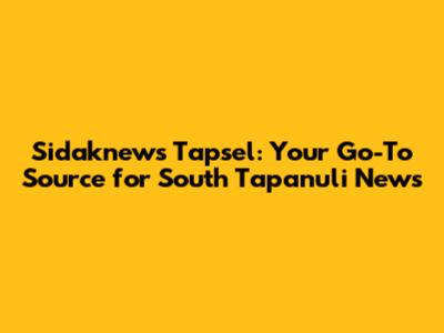 Sidaknews Tapsel: Your Go-To Source for South Tapanuli News