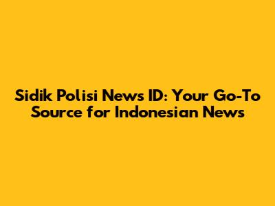 Sidik Polisi News ID: Your Go-To Source for Indonesian News