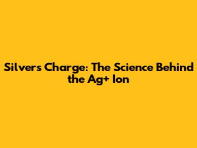 Silver's Charge: The Science Behind the Ag+ Ion