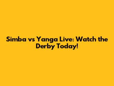 Simba vs Yanga Live: Watch the Derby Today!