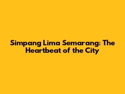 Simpang Lima Semarang: The Heartbeat of the City