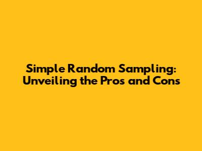 Simple Random Sampling: Unveiling the Pros and Cons