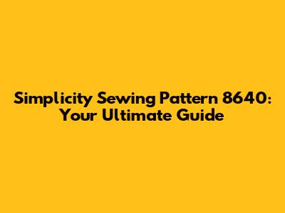 Simplicity Sewing Pattern 8640: Your Ultimate Guide