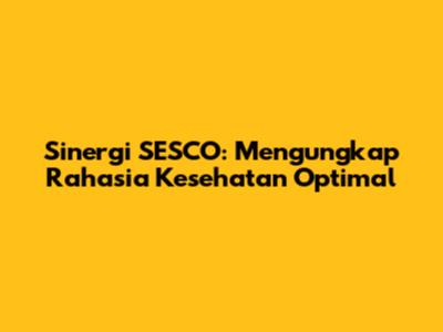 Sinergi SESCO: Mengungkap Rahasia Kesehatan Optimal