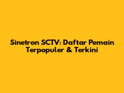 Sinetron SCTV: Daftar Pemain Terpopuler & Terkini