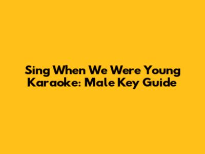 Sing "When We Were Young" Karaoke: Male Key Guide