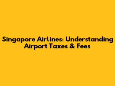 Singapore Airlines: Understanding Airport Taxes & Fees