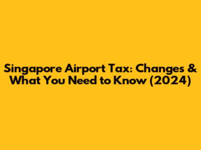 Singapore Airport Tax: Changes & What You Need to Know (2024)