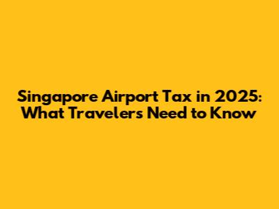 Singapore Airport Tax in 2025: What Travelers Need to Know