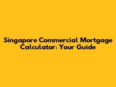 Singapore Commercial Mortgage Calculator: Your Guide