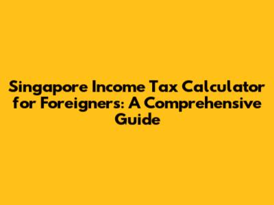 Singapore Income Tax Calculator for Foreigners: A Comprehensive Guide