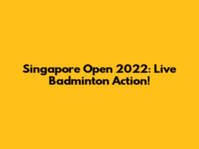 Singapore Open 2022: Live Badminton Action!