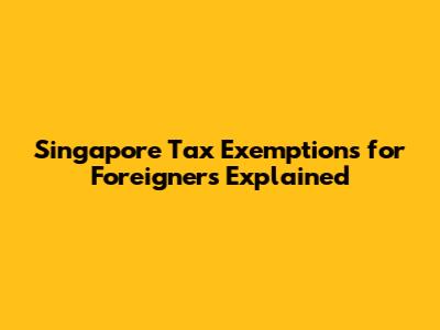 Singapore Tax Exemptions for Foreigners Explained