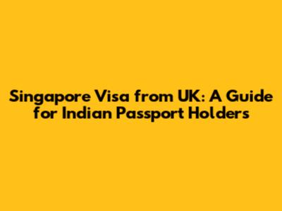 Singapore Visa from UK: A Guide for Indian Passport Holders