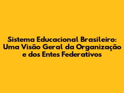 Sistema Educacional Brasileiro: Uma Visão Geral da Organização e dos Entes Federativos