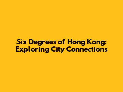 Six Degrees of Hong Kong: Exploring City Connections