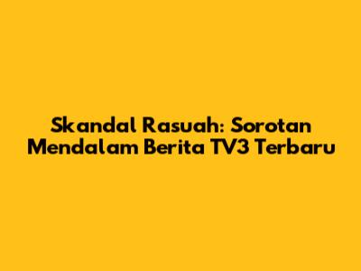 Skandal Rasuah: Sorotan Mendalam Berita TV3 Terbaru