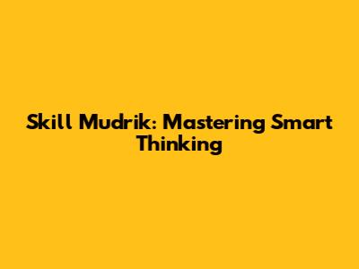 Skill Mudrik: Mastering Smart Thinking