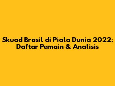 Skuad Brasil di Piala Dunia 2022: Daftar Pemain & Analisis
