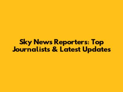 Sky News Reporters: Top Journalists & Latest Updates