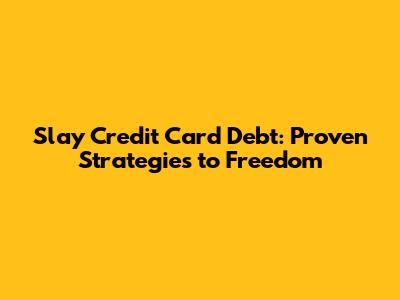 Slay Credit Card Debt: Proven Strategies to Freedom