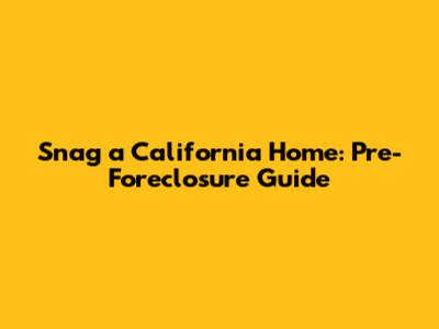 Snag a California Home: Pre-Foreclosure Guide