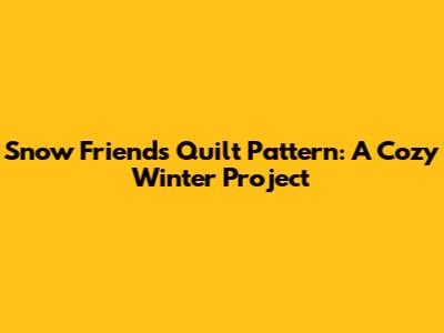 Snow Friends Quilt Pattern: A Cozy Winter Project