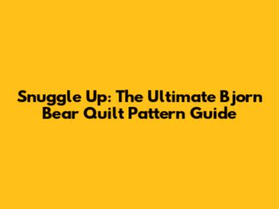 Snuggle Up: The Ultimate Bjorn Bear Quilt Pattern Guide