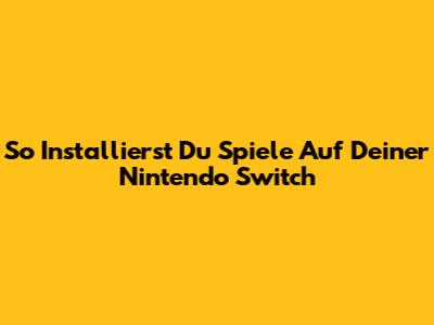 So Installierst Du Spiele Auf Deiner Nintendo Switch